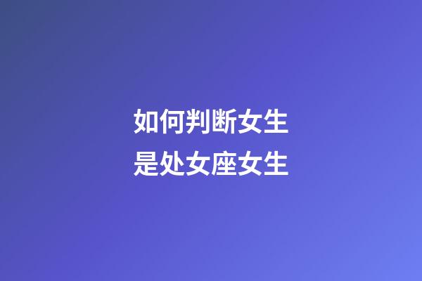 如何判断女生是处女座女生-第1张-星座运势-玄机派