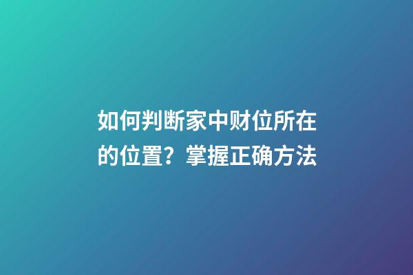如何判断家中财位所在的位置？掌握正确方法