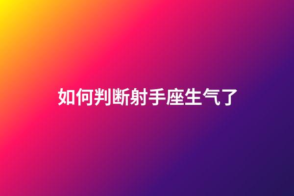 如何判断射手座生气了-第1张-星座运势-玄机派