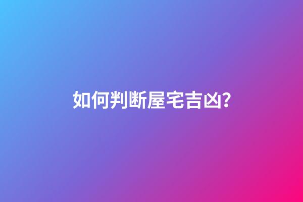 如何判断屋宅吉凶？