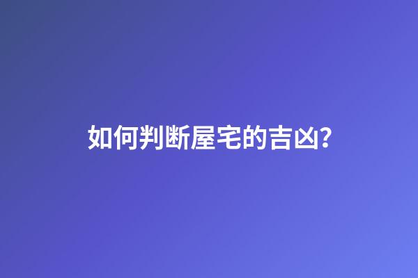 如何判断屋宅的吉凶？
