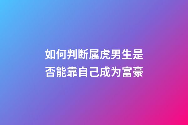 如何判断属虎男生是否能靠自己成为富豪