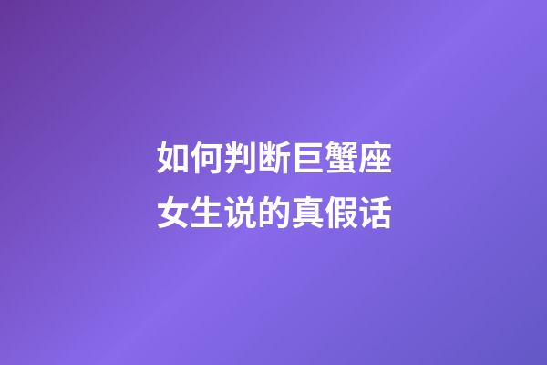 如何判断巨蟹座女生说的真假话