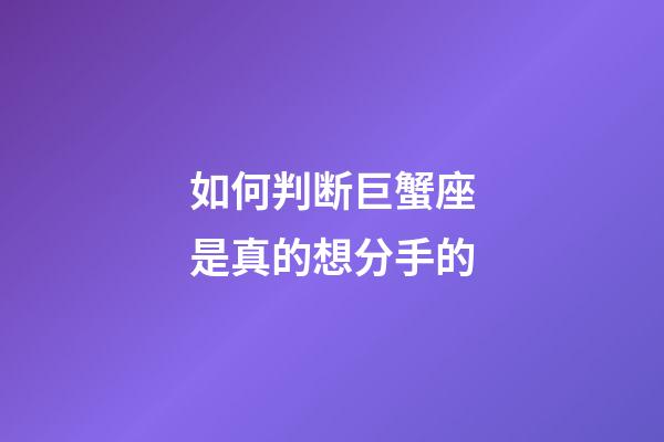 如何判断巨蟹座是真的想分手的-第1张-星座运势-玄机派