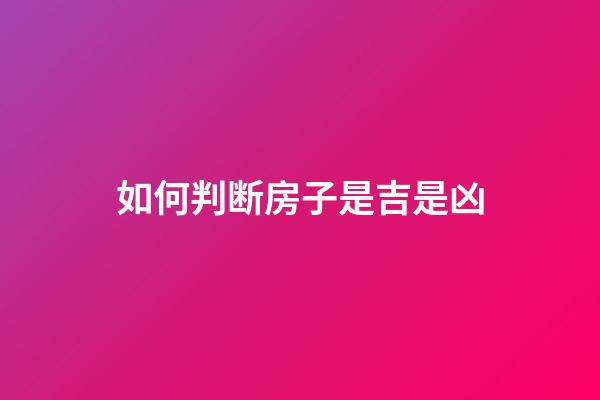 如何判断房子是吉是凶