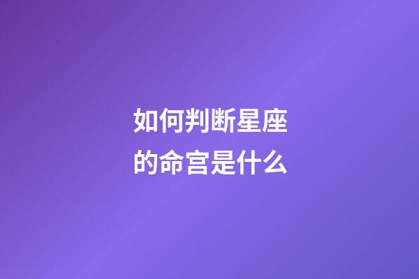 如何判断星座的命宫是什么-第1张-星座运势-玄机派