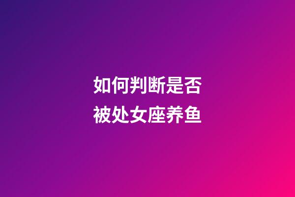 如何判断是否被处女座养鱼-第1张-星座运势-玄机派