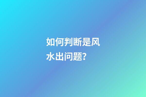 如何判断是风水出问题？
