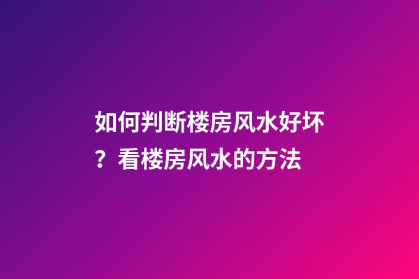 如何判断楼房风水好坏？看楼房风水的方法