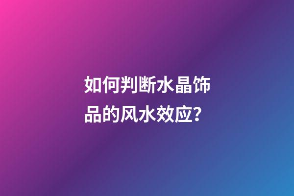 如何判断水晶饰品的风水效应？