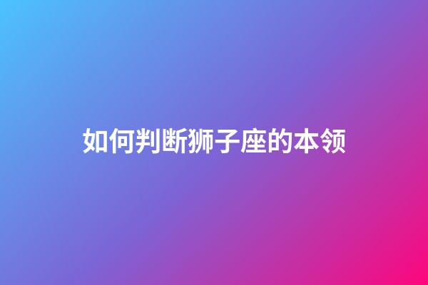 如何判断狮子座的本领