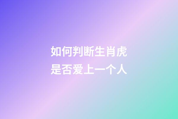 如何判断生肖虎是否爱上一个人