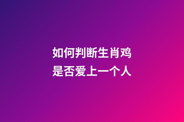 如何判断生肖鸡是否爱上一个人