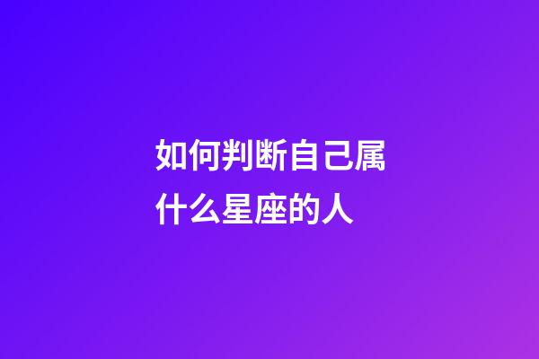 如何判断自己属什么星座的人-第1张-星座运势-玄机派