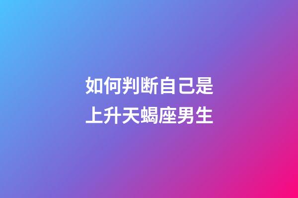 如何判断自己是上升天蝎座男生-第1张-星座运势-玄机派