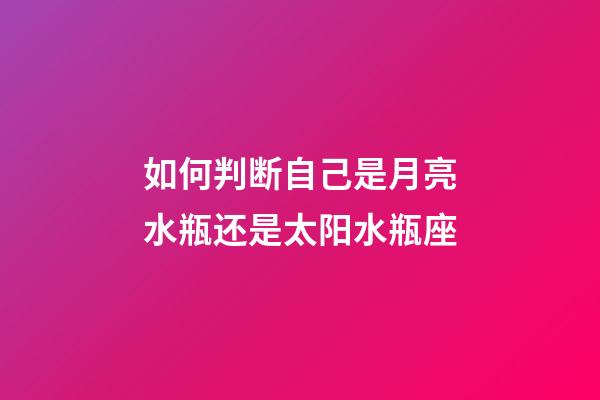 如何判断自己是月亮水瓶还是太阳水瓶座-第1张-星座运势-玄机派