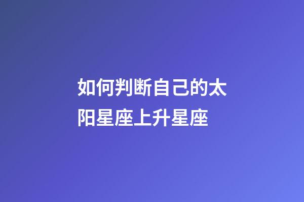 如何判断自己的太阳星座上升星座-第1张-星座运势-玄机派