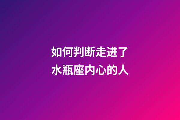 如何判断走进了水瓶座内心的人-第1张-星座运势-玄机派