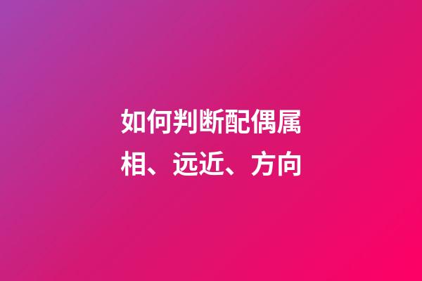 如何判断配偶属相、远近、方向
