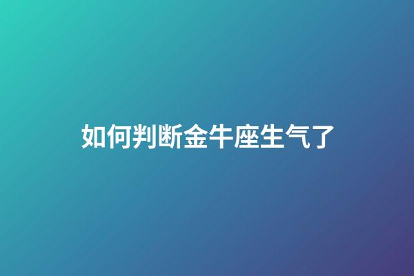 如何判断金牛座生气了-第1张-星座运势-玄机派