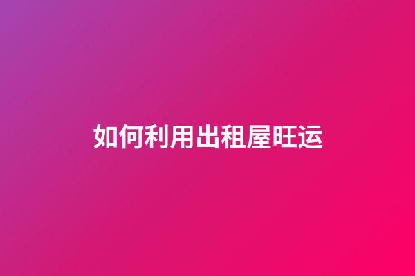 如何利用出租屋旺运