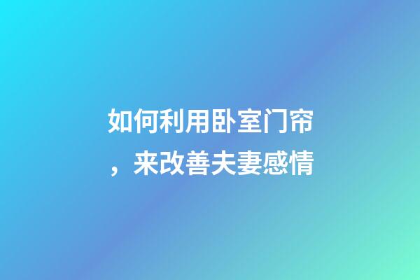 如何利用卧室门帘，来改善夫妻感情