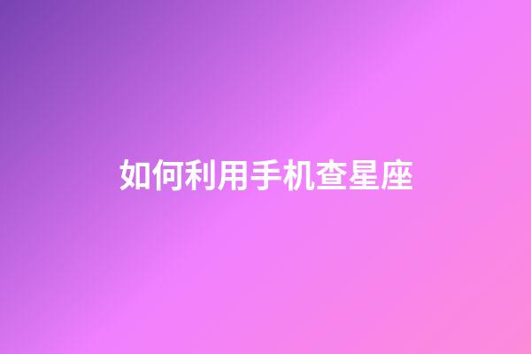 如何利用手机查星座-第1张-星座运势-玄机派