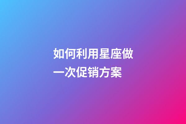 如何利用星座做一次促销方案-第1张-星座运势-玄机派