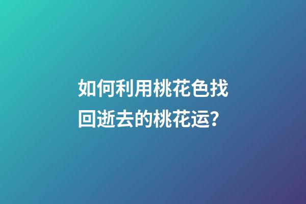 如何利用桃花色找回逝去的桃花运？