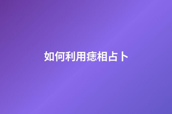 如何利用痣相占卜