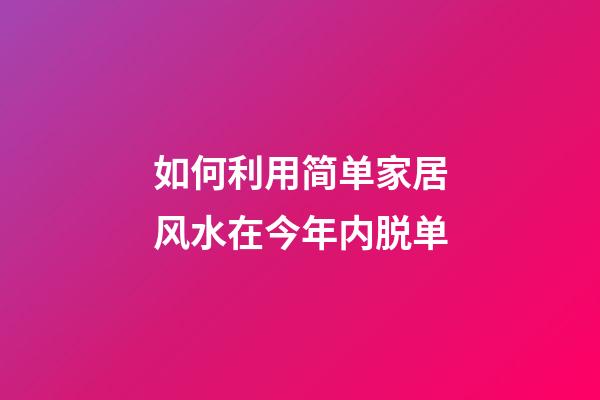 如何利用简单家居风水在今年内脱单