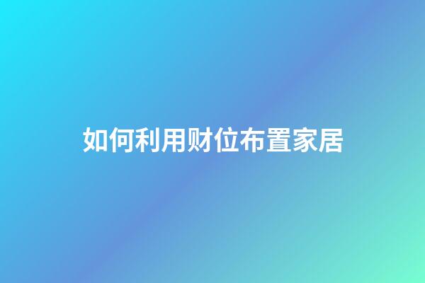 如何利用财位布置家居