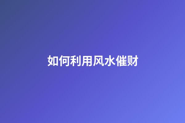 如何利用风水催财