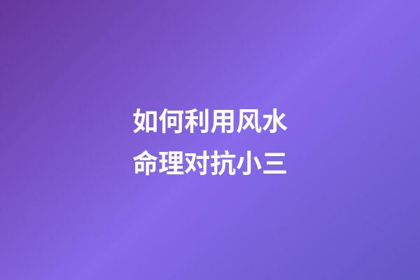 如何利用风水命理对抗小三