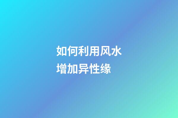 如何利用风水增加异性缘