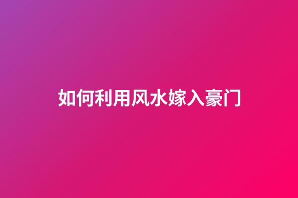 如何利用风水嫁入豪门