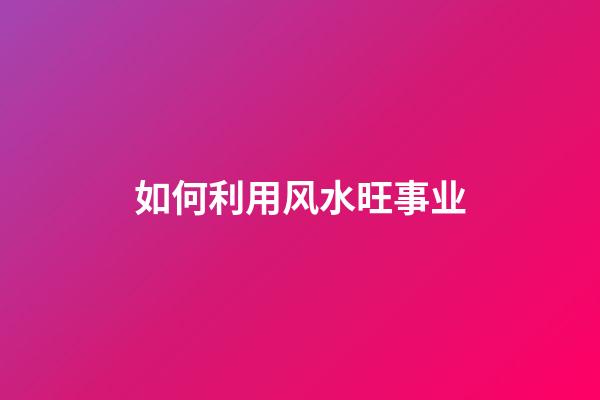 如何利用风水旺事业