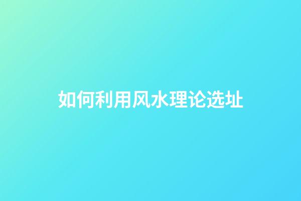 如何利用风水理论选址