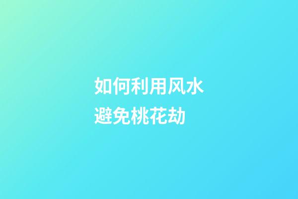 如何利用风水避免桃花劫