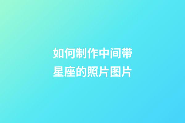 如何制作中间带星座的照片图片-第1张-星座运势-玄机派