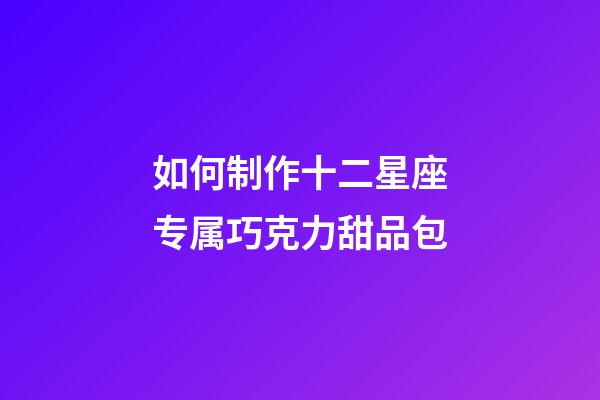 如何制作十二星座专属巧克力甜品包-第1张-星座运势-玄机派