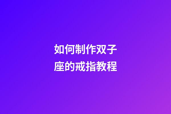 如何制作双子座的戒指教程-第1张-星座运势-玄机派