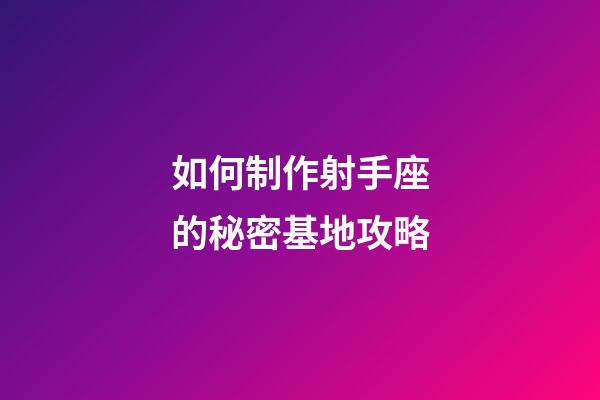 如何制作射手座的秘密基地攻略-第1张-星座运势-玄机派