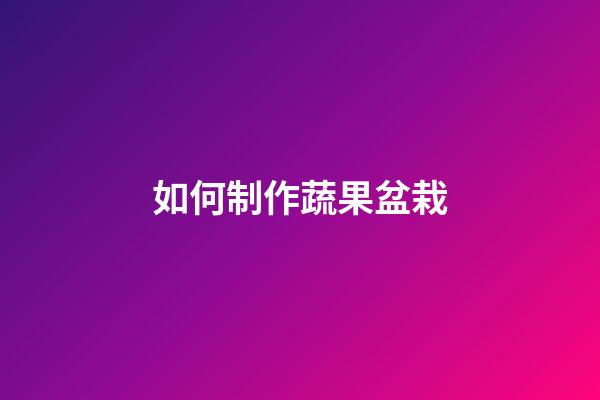 如何制作蔬果盆栽