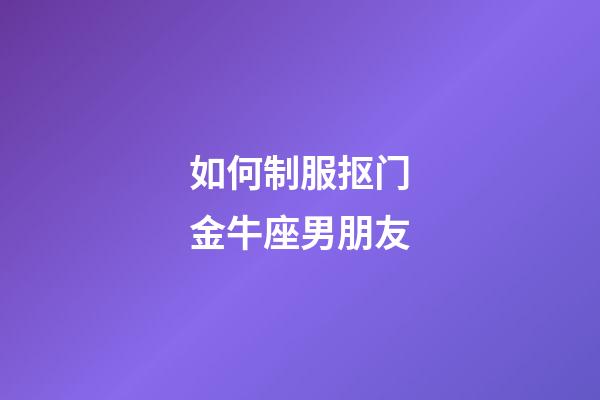 如何制服抠门金牛座男朋友-第1张-星座运势-玄机派