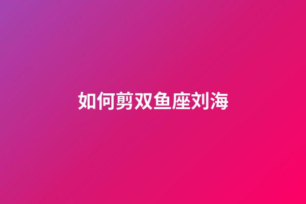 如何剪双鱼座刘海-第1张-星座运势-玄机派