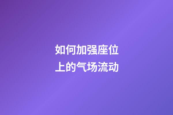 如何加强座位上的气场流动?