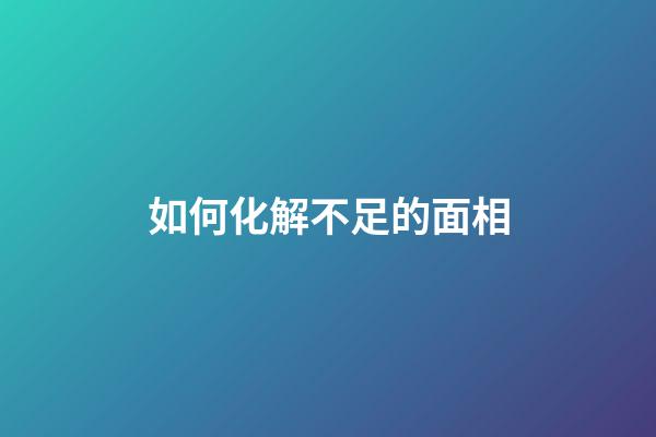 如何化解不足的面相