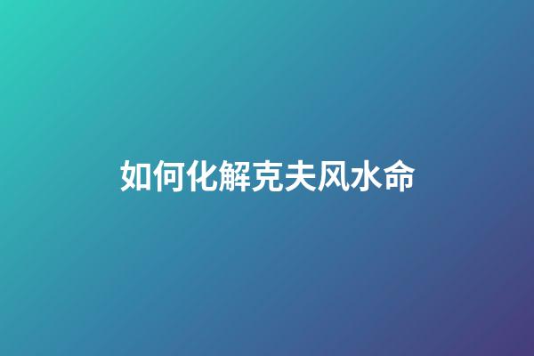 如何化解克夫风水命