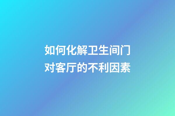 如何化解卫生间门对客厅的不利因素